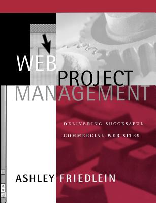 Web Project Management: Delivering Successful Commercial Web Sites - Friedlein, Ashley