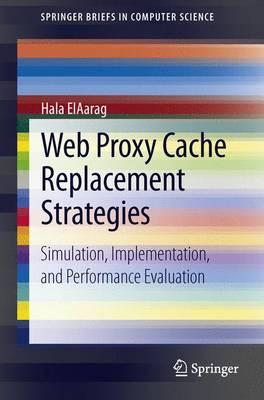 Web Proxy Cache Replacement Strategies: Simulation, Implementation, and Performance Evaluation - Elaarag, Hala, and Romano, Sam (Contributions by), and Cobb, Jake (Contributions by)