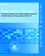 Web Service Security: Scenarios, Patterns, and Implementation Guidance for Web Services Enhancements (Wse) 3.0: Scenarios, Patterns, and Implementation Guidance for Web Services Enhancements (Wse) 3.0