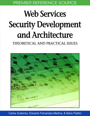 Web Services Security Development and Architecture: Theoretical and Practical Issues - Guti�rrez, Carlos A (Editor), and Fern�ndez-Medina, Eduardo (Editor), and Piattini, Mario (Editor)