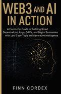 Web3 and AI in Action: A Hands-On Guide to Building Smart Decentralized Apps, Daos, and Digital Economies with Low-Code Tools and Generative Intelligence