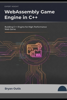WebAssembly Game Engine in C++: Building C++ Engine for High Performance Web Game - Outis, Bryan