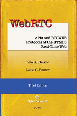 WebRTC: APIs and RTCWEB Protocols of the HTML5 Real-Time Web, Third Edition - Burnett, Daniel C, and Johnston, Alan B