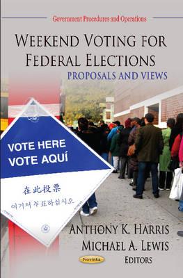 Weekend Voting for Federal Elections: Proposals & Views - Harris, Anthony K (Editor), and Lewis, Michael A (Editor)