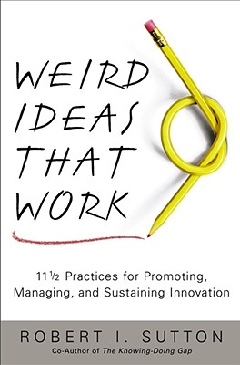 Weird Ideas That Work: 11 1/2 Practices for Promoting, Managing, and Sustaining Innovation - Sutton, Robert I