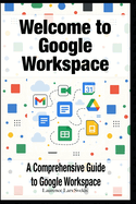Welcome to Google Workspace: A Comprehensive Guide to Google Workspace
