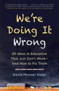 We're Doing It Wrong: 25 Ideas in Education That Just Don't Work-And How to Fix Them
