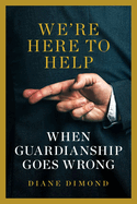 We're Here to Help: When Guardianship Goes Wrong