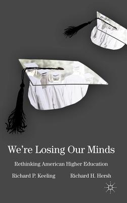 We're Losing Our Minds: Rethinking American Higher Education - Keeling, R, and Hersh, R