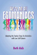 We're Not All Egomaniacs: Adapting the Twelve Steps for Alcoholics with Low Self-Esteem