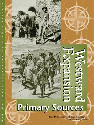 Westward Expansion Reference Library: Primary Sources - Pendergast, Tom (Editor), and Pendergast, Sara (Editor), and Slovey, Christine (Editor)