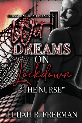 Wet Dreams On Lockdown: The Nurse - Freeman, Elijah R