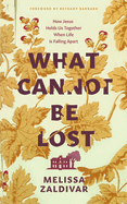 What Cannot Be Lost: How Jesus Holds Us Together When Life Is Falling Apart