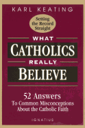 What Catholics Really Believe: Answers to Common Misconceptions about the Faith