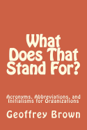What Does That Stand For?: Acronyms, Abbreviations, and Initialisms for Organizations