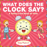 What Does the Clock Say? A Telling Time Book for Kids