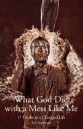 What God Did with a Mess Like Me: 17 Truths to a Changed Life