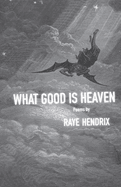 What Good Is Heaven: Poems Volume 11