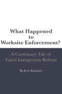 What Happened to Worksite Enforcement?: A Cautionary Tale of Failed Immigration Reform