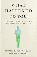 What Happened to You?: Conversations on Trauma, Resilience, and Healing