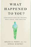 What Happened to You?: Conversations on Trauma, Resilience, and Healing