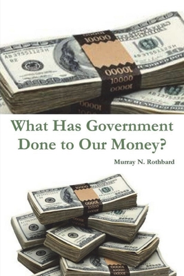 What Has Government Done to Our Money? - Rothbard, Murray N