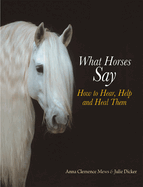What Horses Say: How to Hear, Help and Heal Them