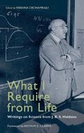 What I Require from Life: Writings on Science and Life from J.B.S. Haldane