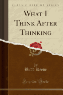 What I Think After Thinking (Classic Reprint)