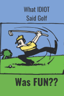 What Idiot Said Golf: Was Fun