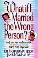 What If I Married the Wrong Person: Help and Hope on the Question That at Some Time Every...