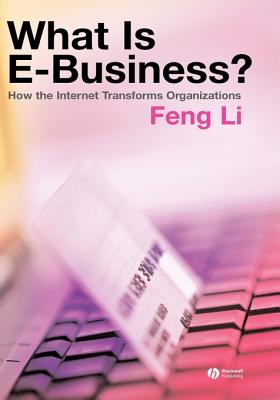 What Is E-Business?: How the Internet Transforms Organizations - Li, Feng