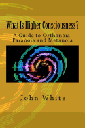 What Is Higher Consciousness?: A Guide to Orthonoia, Paranoia and Metanoia