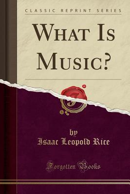 What Is Music? (Classic Reprint) - Rice, Isaac Leopold