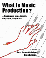 What is Music Production?: A Producers Guide: The Role, the People, the Process