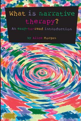What is Narrative Therapy?: An Easy to Read Introduction - Morgan, Alice