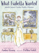 What Isabella Wanted: Isabella Stewart Gardner Builds a Museum