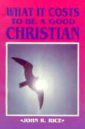 What It Costs to Be a Good Christian - Rice, John R