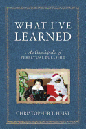 What I've Learned: An Encyclopedia of Perpetual Bullshit