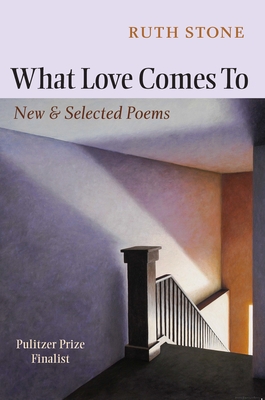 What Love Comes to: New & Selected Poems - Stone, Ruth, and Olds, Sharon (Foreword by)