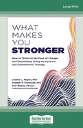 What Makes You Stronger: How to Thrive in the Face of Change and Uncertainty Using Acceptance and Commitment Therapy