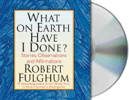 What on Earth Have I Done?: Stories, Observations, and Affirmations