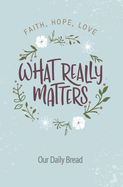 What Really Matters: Faith, Hope, Love: 365 Daily Devotions from Our Daily Bread