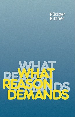 What Reason Demands - Bittner, Rudiger, and Bittner, R]diger, and Talbot, Theodore (Translated by)