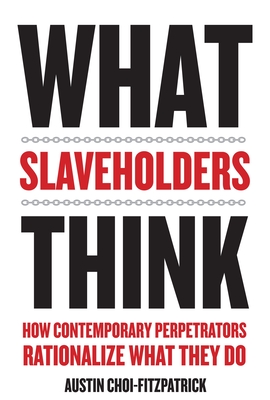 What Slaveholders Think: How Contemporary Perpetrators Rationalize What They Do - Choi-Fitzpatrick, Austin