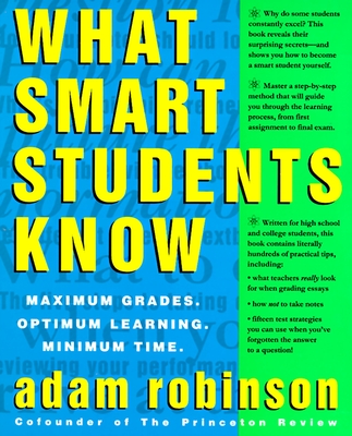 What Smart Students Know: Maximum Grades. Optimum Learning. Minimum Time. - Robinson, Adam