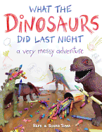 What the Dinosaurs Did Last Night: A Very Messy Adventure