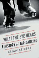 What the Eye Hears: A History of Tap Dancing