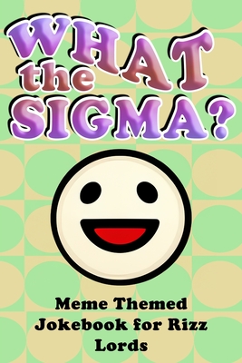 What the Sigma?: Meme Themed Jokebook for Rizz Lords - Stoneham, George
