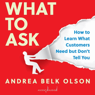 What to Ask: How to Learn What Customers Need But Don't Tell You